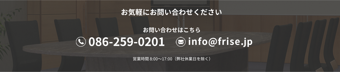 お気軽にお問い合わせください お問い合わせはこちら 086-259-0201 電話受付時間 9:00〜18:00(弊社休業日を除く)